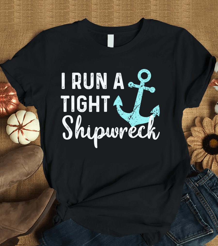 I Run A Tight Shipwreck Anchor Nautical Humor T-Shirt