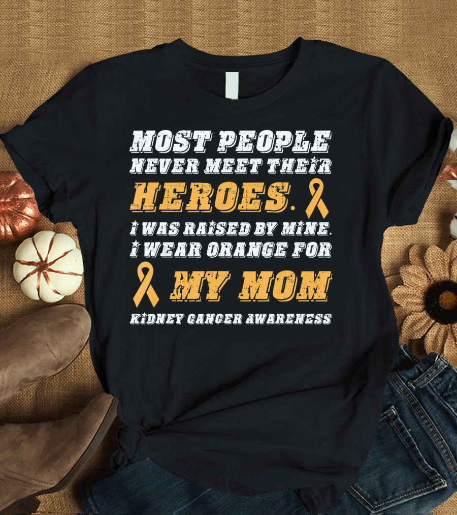 Most People Never Meet Their Heroes I Wear Orange for My Mom Kidney Cancer Awareness T-Shirt