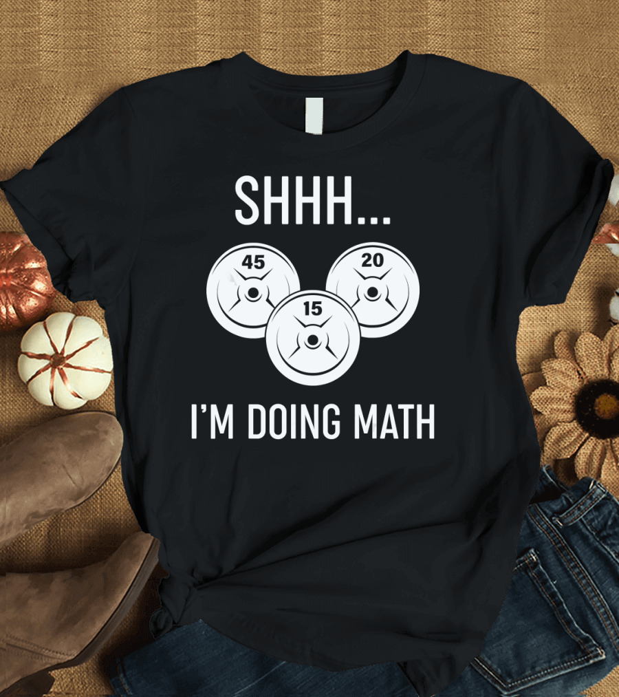 SHHH I'M DOING MATH 45 20 15 WEIGHT LIFTING T-Shirt