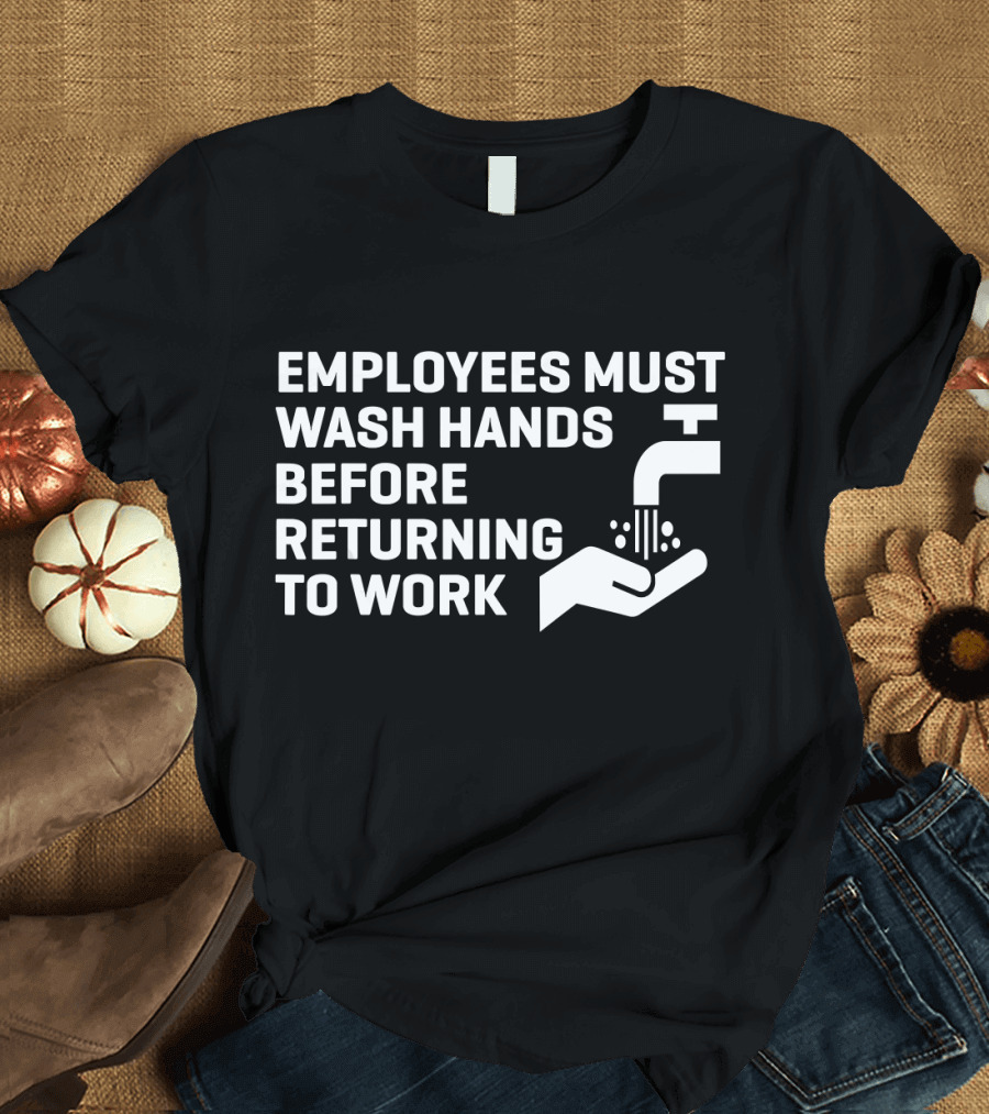 EMPLOYEES MUST WASH HANDS BEFORE RETURNING TO WORK T-Shirt