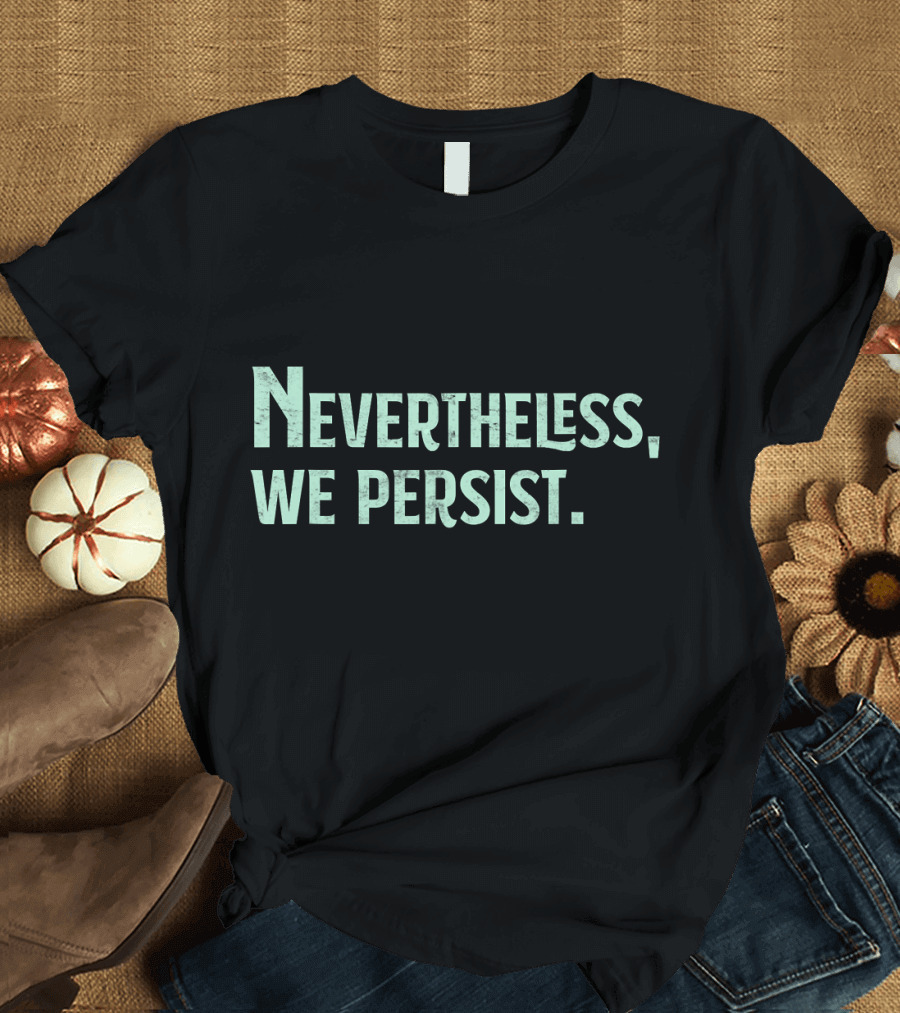 Nevertheless We Persist Rights Feminism Persisting Message T-Shirt