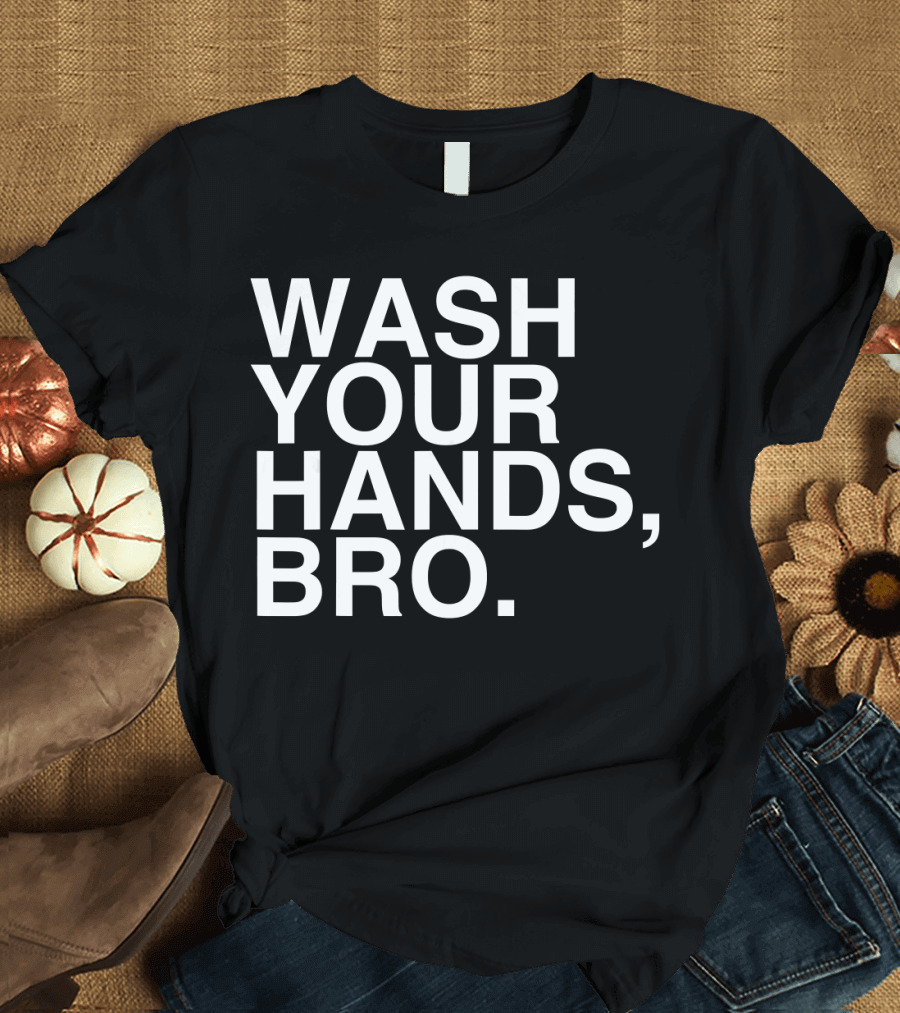 Wash Your Hands Bro Hand Washing Saves Lives T-Shirt