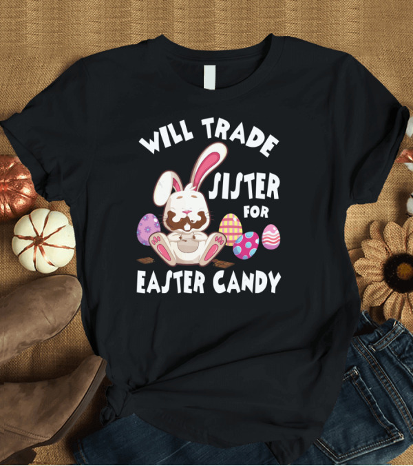 T-Shirt: Will Trade Sister for Easter Candy Bunny Eat Chocolate Eggs T-Shirt Will Trade Sister for Easter Candy Bunny Eat Chocolate Eggs T-Shirt