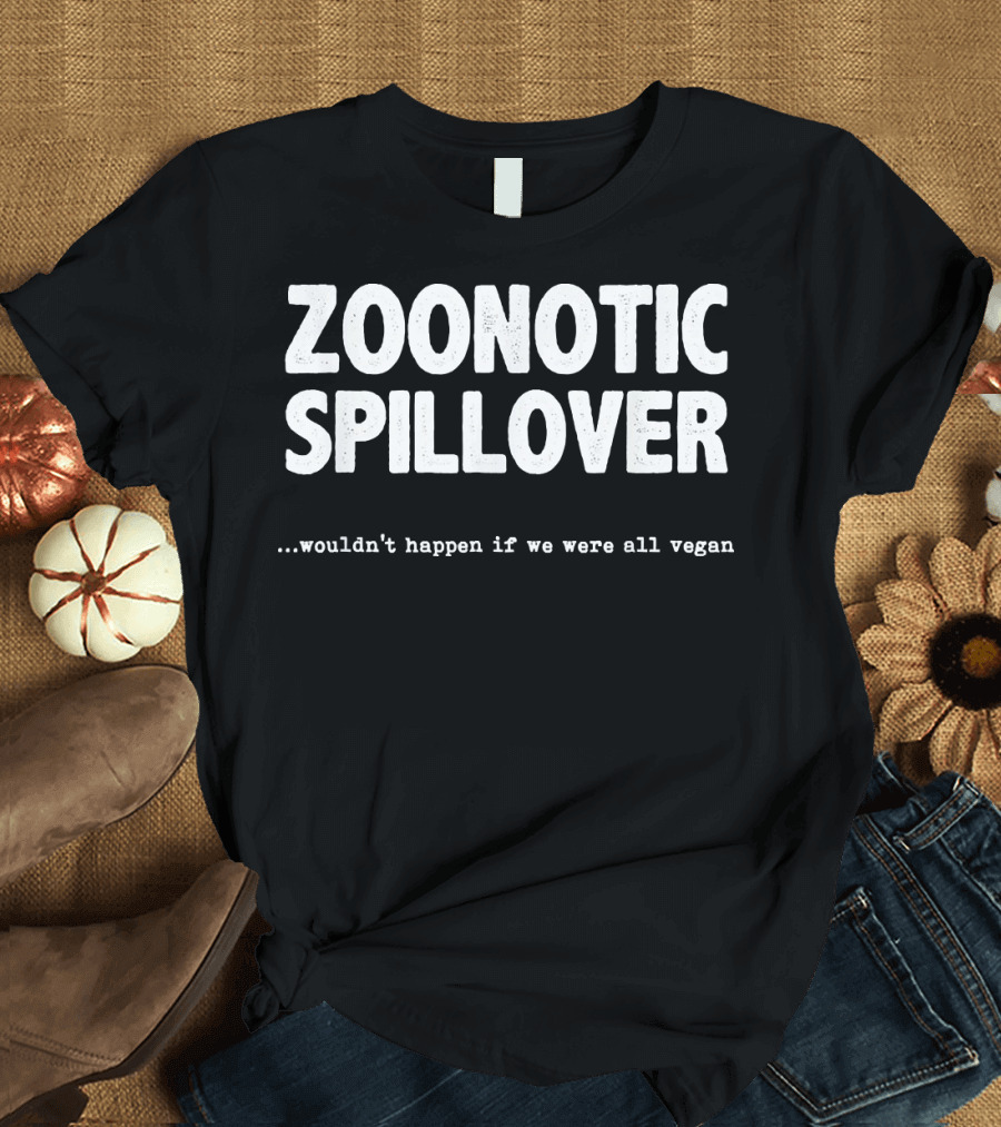 Zoonotic Spillover Wouldn't Happen If We Were All Vegan T-Shirt