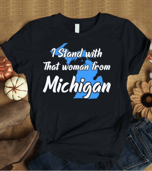 T-Shirt: I Stand with That Woman from Michigan T-Shirt I Stand with That Woman from Michigan T-Shirt
