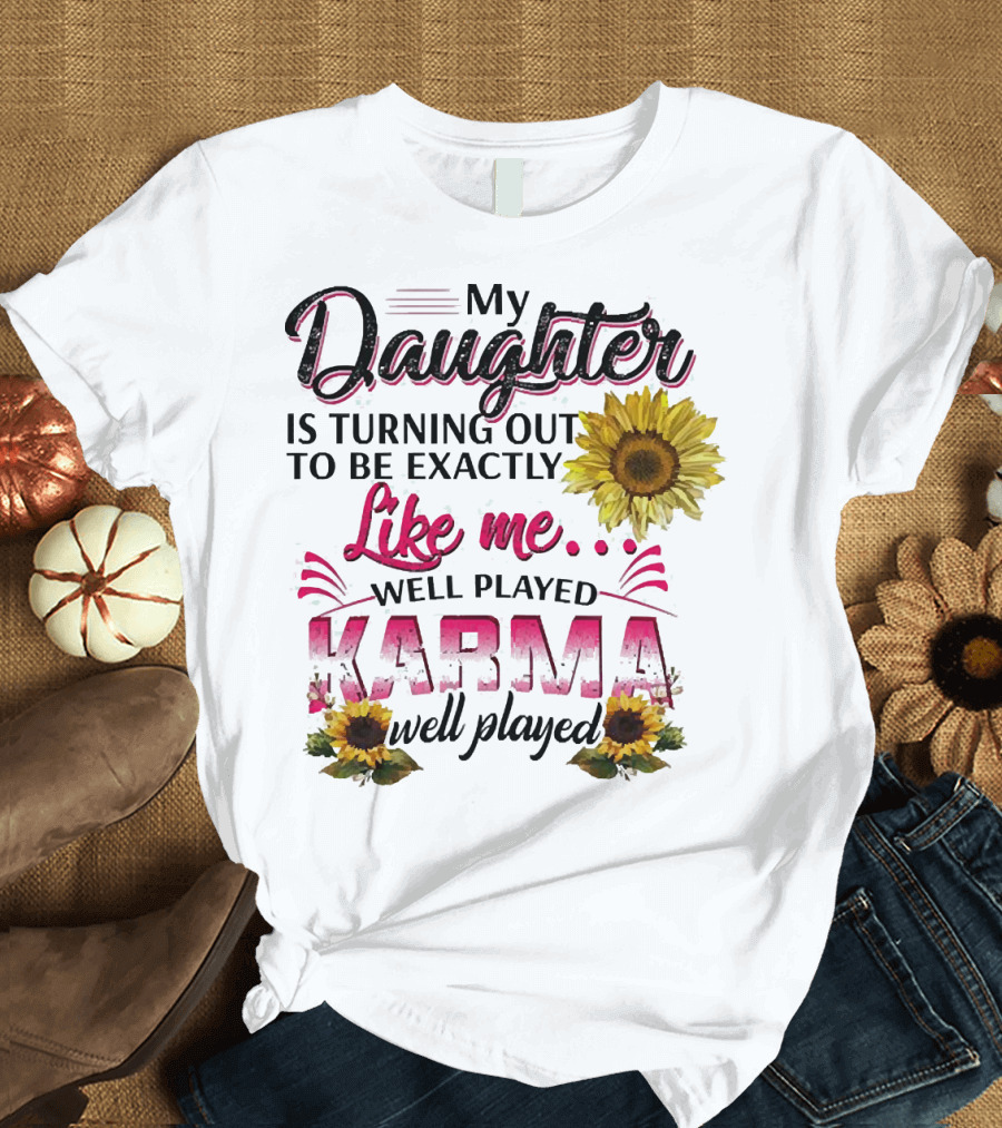 My Daughter Is Turning Out To Be Exactly Like Me Well Played Karma Sunflower T-Shirt