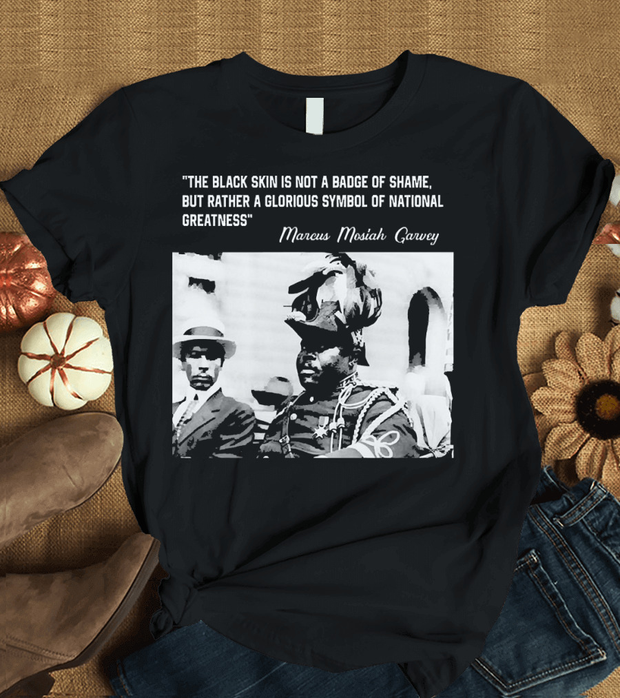 The Black Skin Is Not a Badge of Shame Marcus Garvey T-Shirt