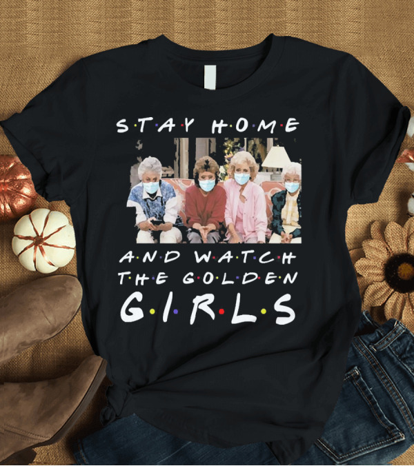 T-Shirt: Stay Home and Watch The Golden Girls T-Shirt Stay Home and Watch The Golden Girls T-Shirt