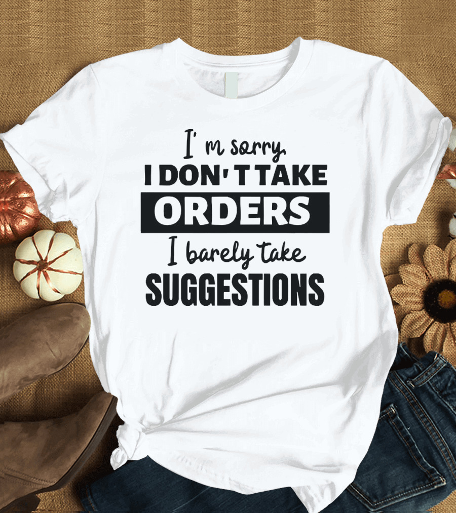 I'm Sorry I Don't Take Orders I Barely Take Suggestions T-Shirt