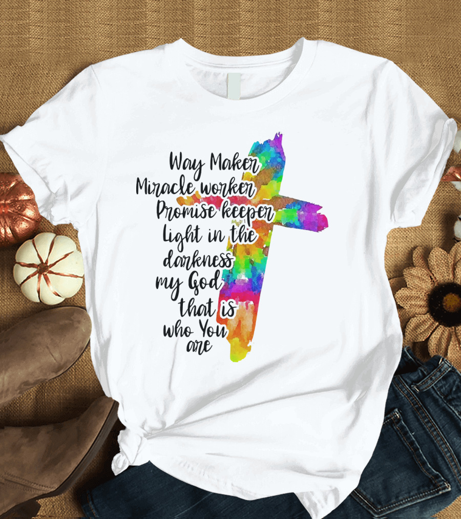 Way Maker Miracle Worker Promise Keeper Light in the Darkness My God That Is Who You Are Colorful Cross T-Shirt