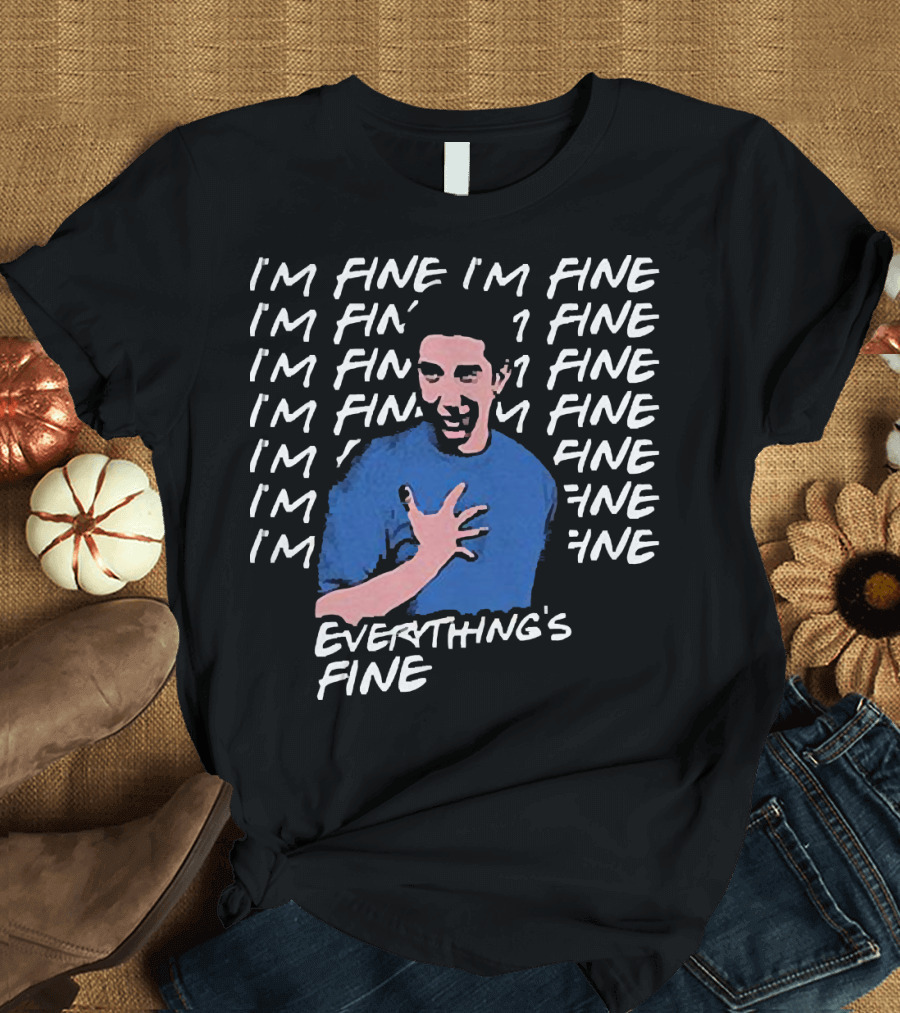 Ross Geller I'm Fine I'm Fine Everything's Fine Meme T-Shirt