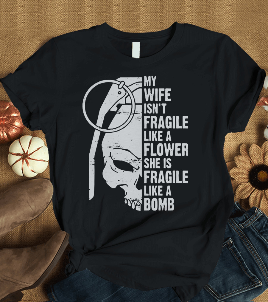 Skull My Wife Isn't Fragile Like a Flower She Is Fragile Like a Bomb T-Shirt
