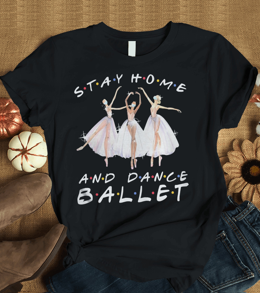 Stay Home and Dance Ballet Colorful Ballerinas T-Shirt