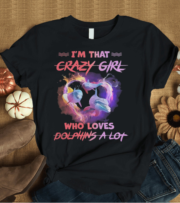 T-Shirt: I'm That Crazy Girl Who Loves Dolphins a Lot T-Shirt I'm That Crazy Girl Who Loves Dolphins a Lot T-Shirt