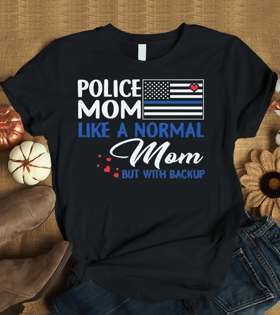 Police Mom Like a Normal Mom But With Backup American Flag Heart T-Shirt