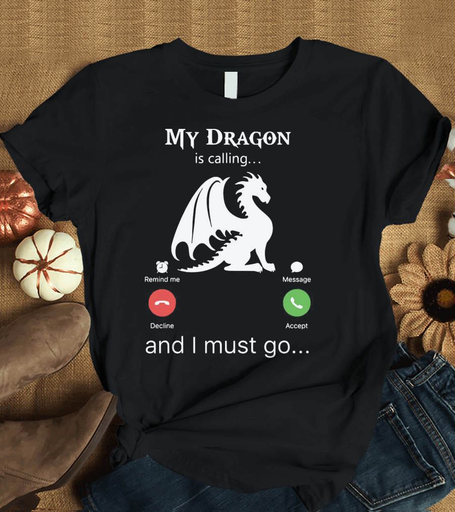 My Dragon Is Calling Remind Me Decline Message Accept and I Must Go T-Shirt