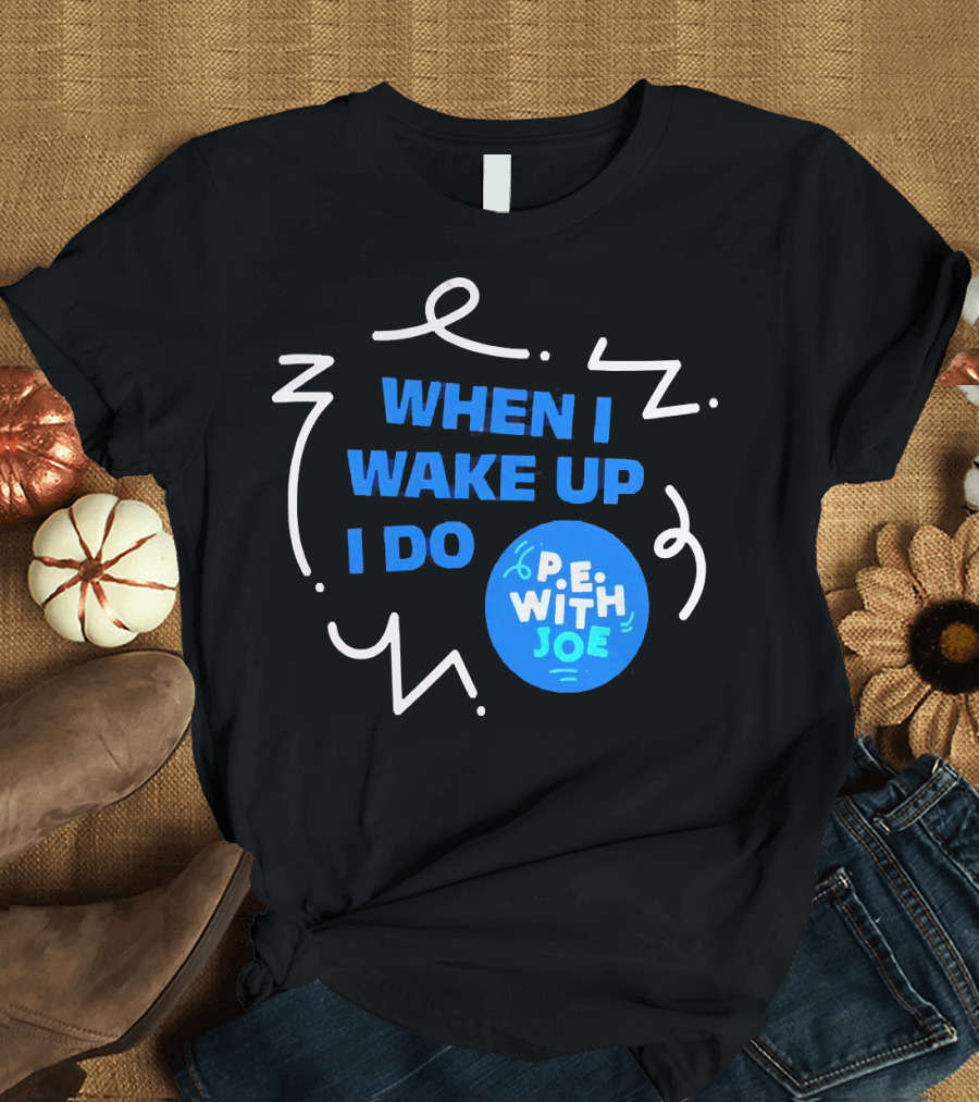 When I Wake Up I Do P.E. With Joe T-Shirt