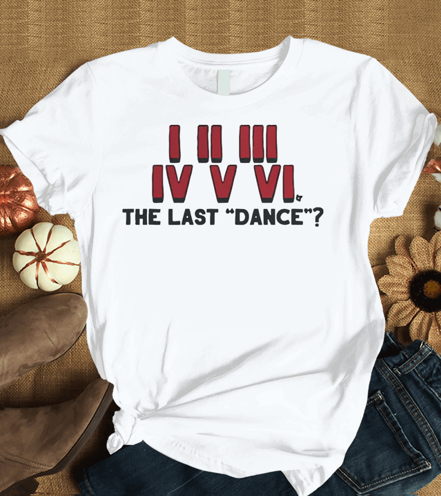 I II III IV V VI The Last Dance? T-Shirt