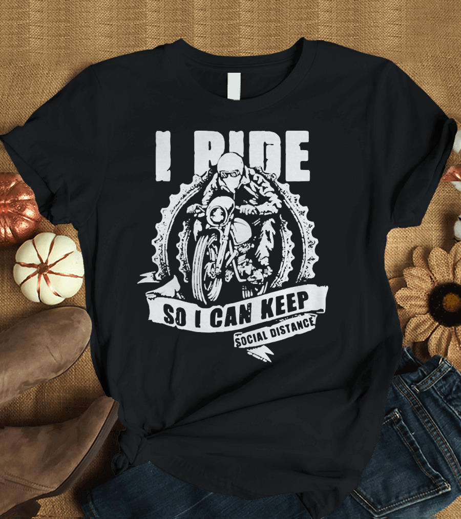 I Ride Motorcycle So I Can Keep Social Distance T-Shirt