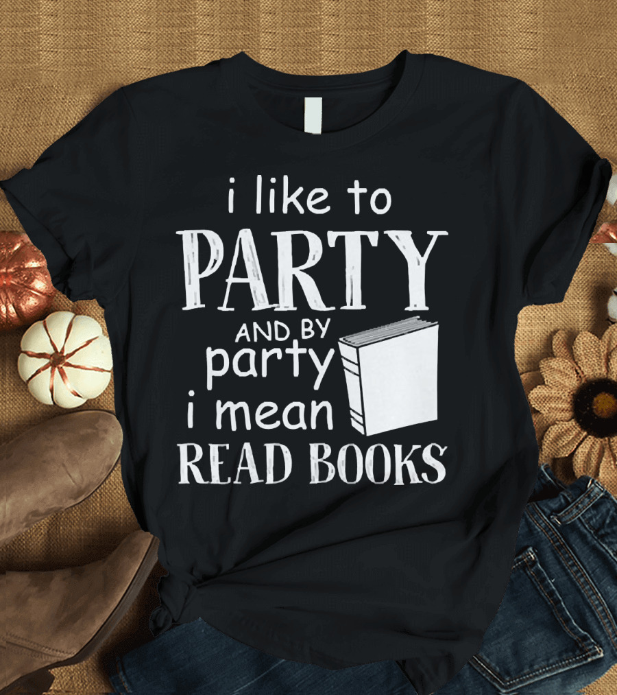 I Like to Party and by Party I Mean Read Books with Book T-Shirt