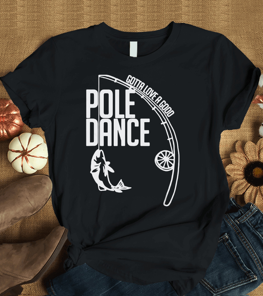 Gotta Love a Good Pole Dance Fishing 122 T-Shirt