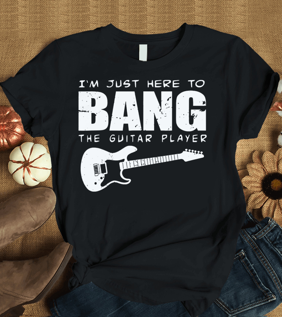 I'm Just Here to Bang the Guitar Player Funny Guitarist T-Shirt