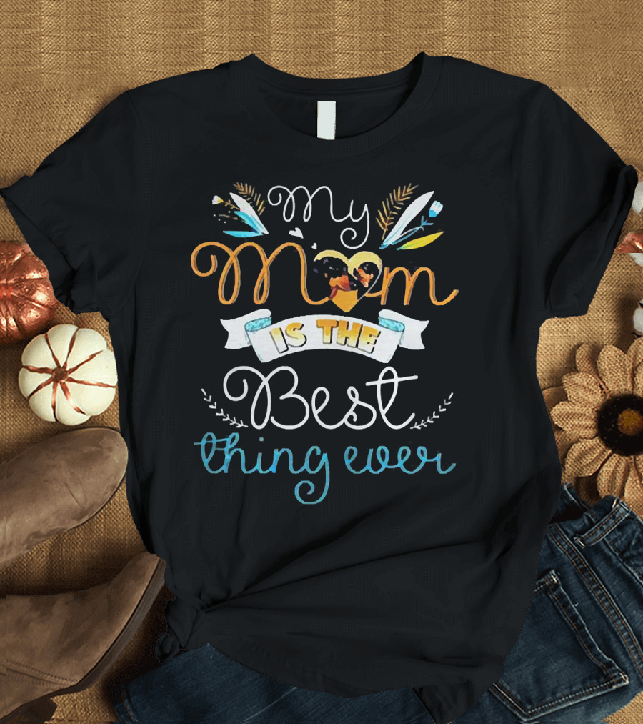 My Mom Is the Best Thing Ever T-Shirt
