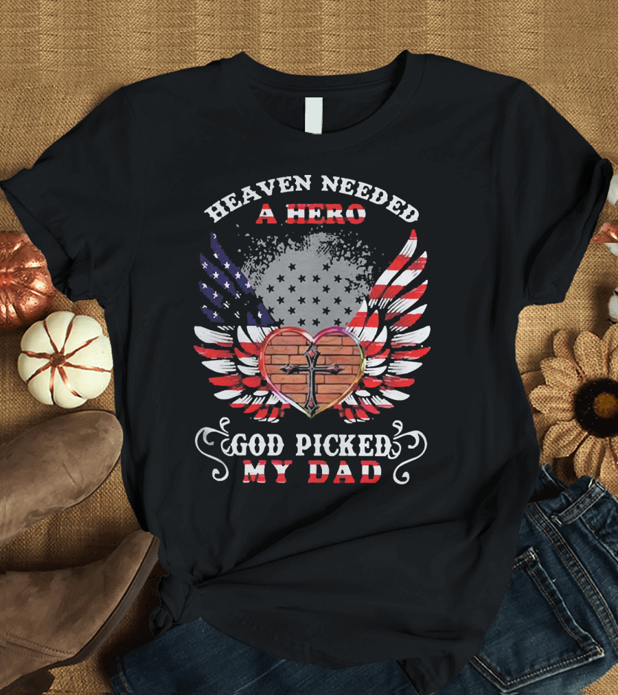 Heaven Needed A Hero God Picked My Dad American Flag Wings Cross Heart T-Shirt