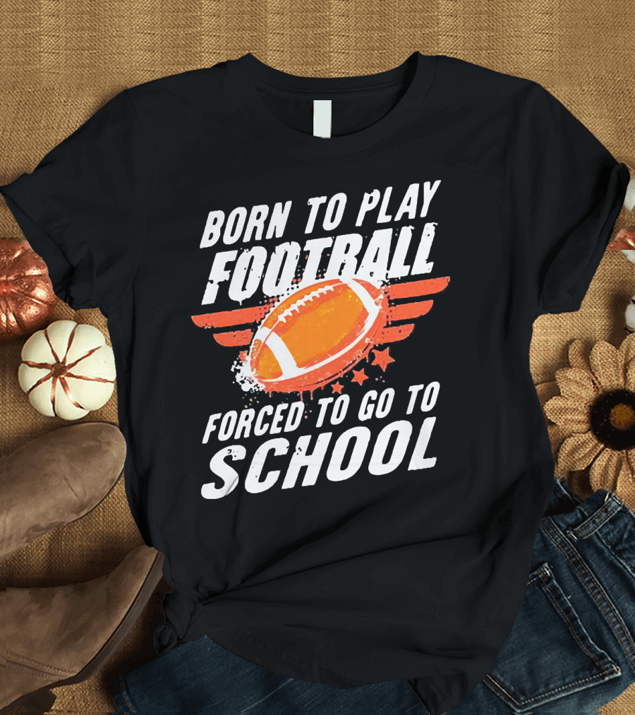 Born to Play Football Forced to Go to School Sports Humor T-Shirt