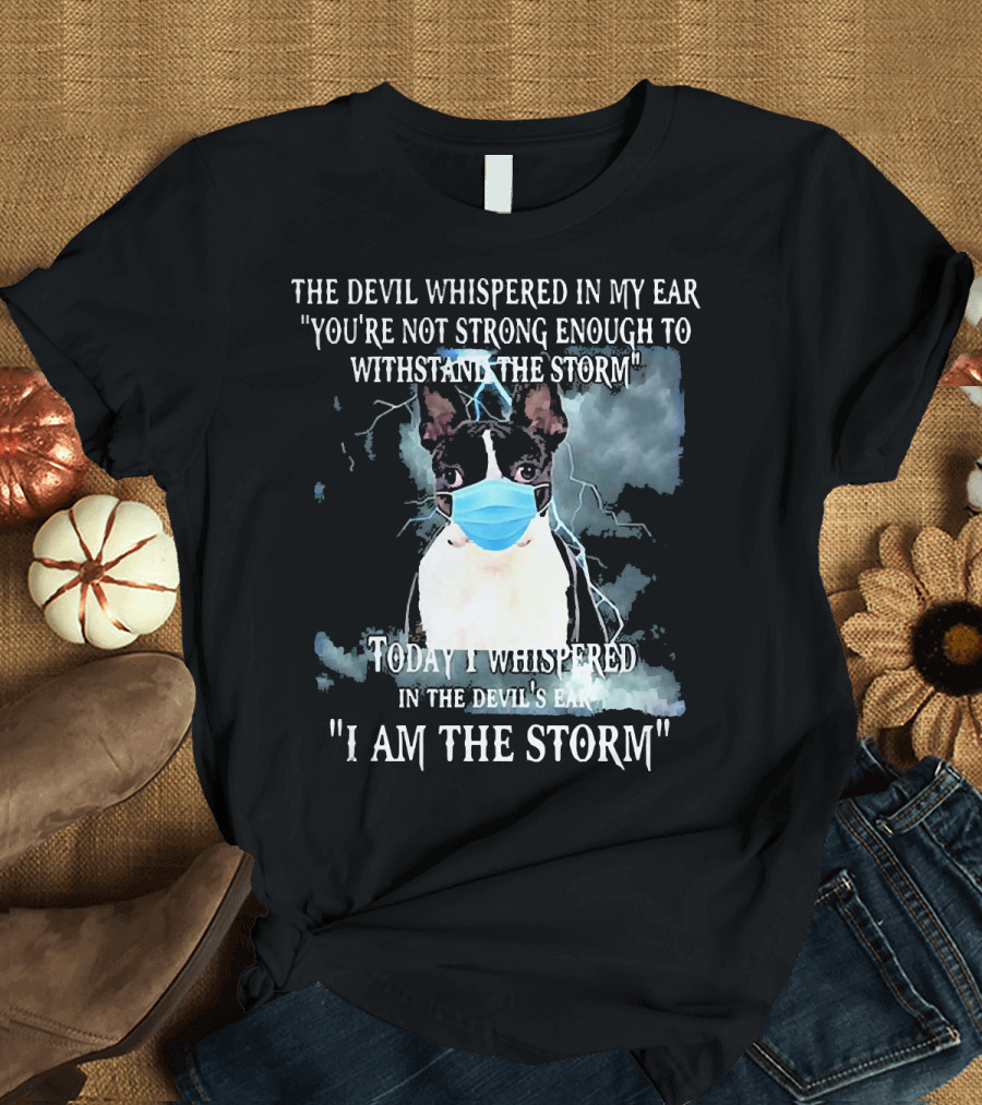 Boston Terrier Mask The Devil Whispered You're Not Strong Enough Withstand The Storm I Am The Storm T-Shirt