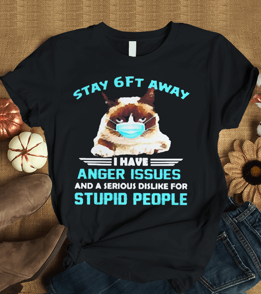 Stay 6Ft Away I Have Anger Issues And A Serious Dislike For Stupid People Cat Mask T-Shirt