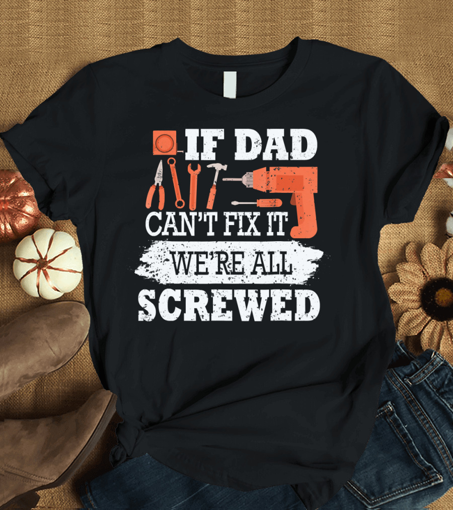 IF DAD CAN'T FIX IT WE'RE ALL SCREWED工 T-Shirt