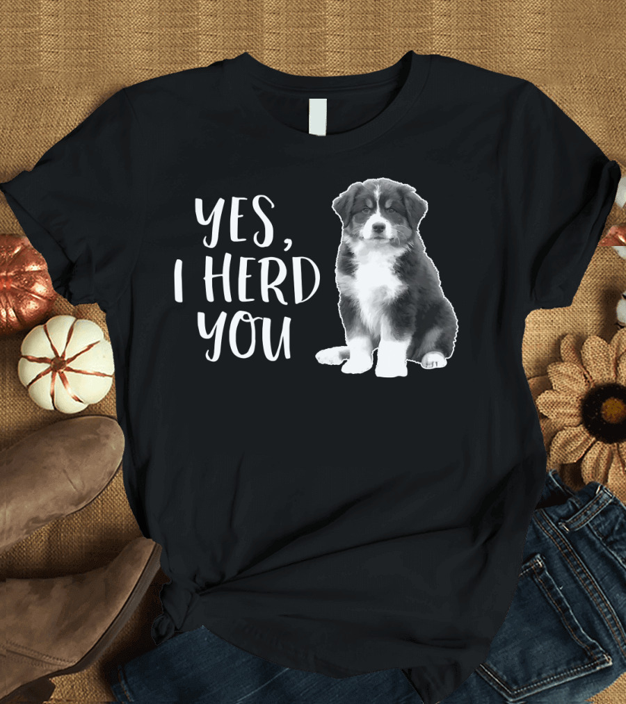 Yes I Herd You Australian Shepherd Puppy Humor T-Shirt