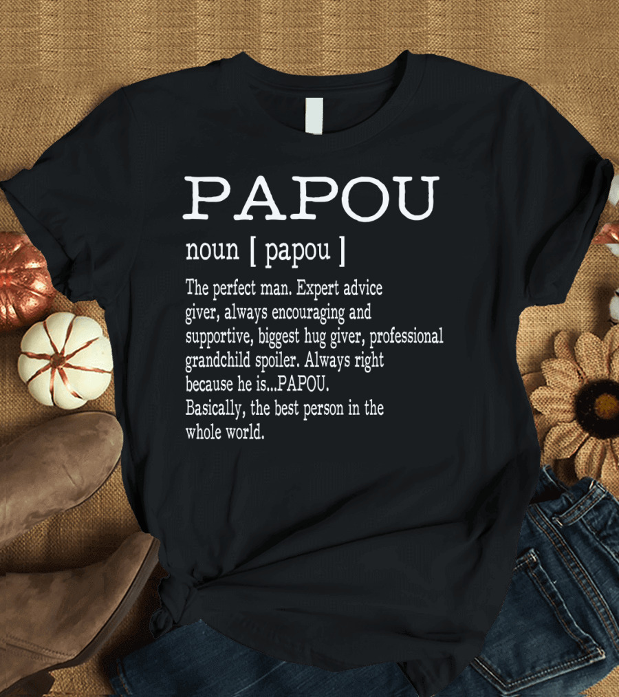 Papou Definition Noun Perfect Man Expert Advice Giver Encouraging Supportive Hug Giver Grandchild Spoiler Always Right Best Person T-Shirt
