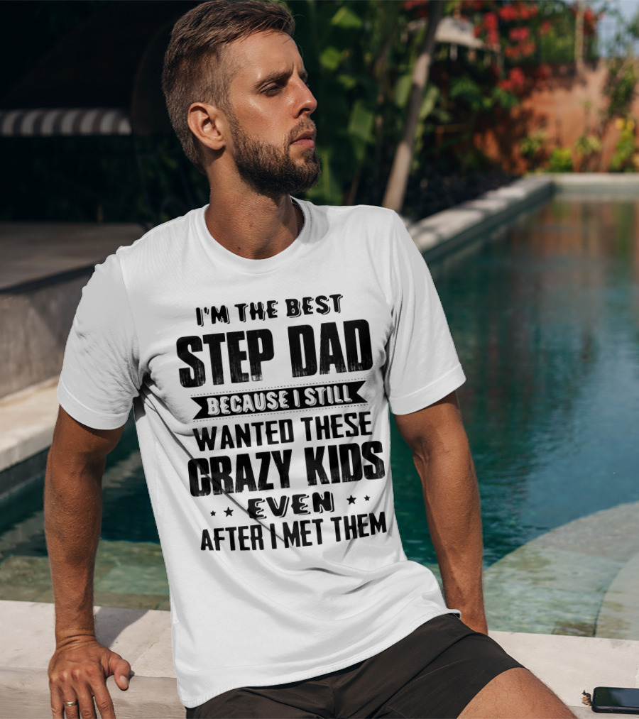 I’m The Best Step Dad Wanted These Crazy Kids Even After I Met Them T-Shirt