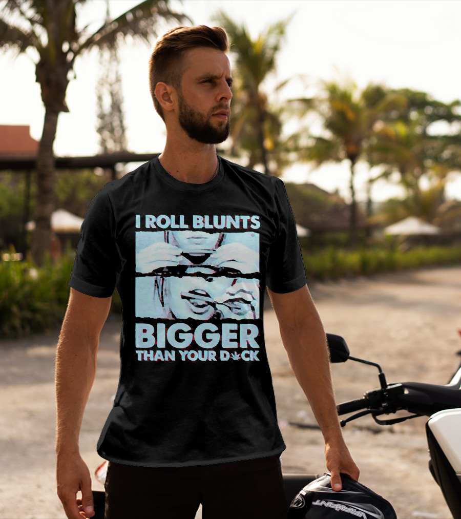 I Roll Blunts Bigger Than Your D*ck Weed T-Shirt