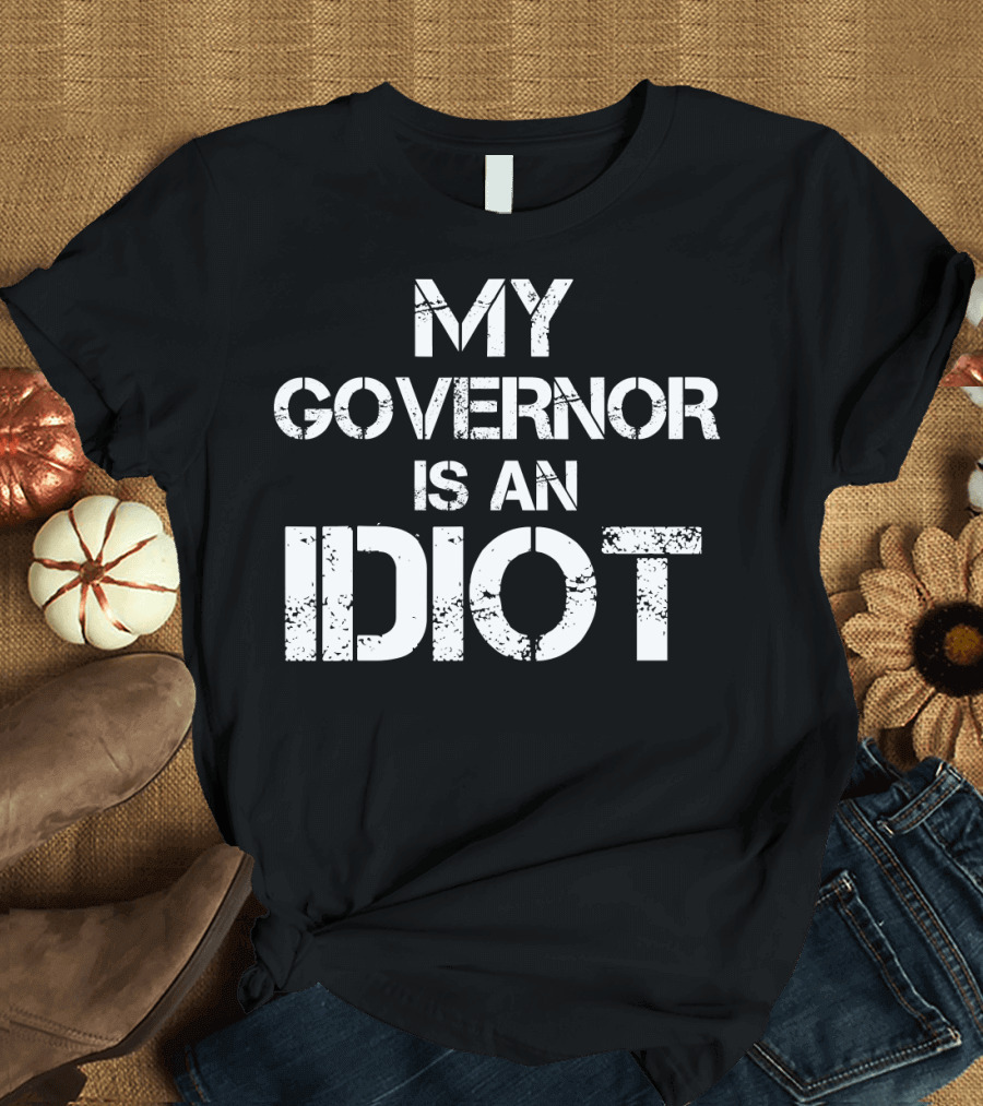 My Governor is an Idiot Funny Sarcastic Politics T-Shirt
