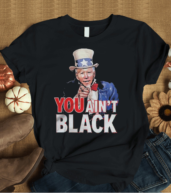 T-Shirt: Uncle Sam You Ain’t Black America Flag Biden T-Shirt Uncle Sam You Ain’t Black America Flag Biden T-Shirt