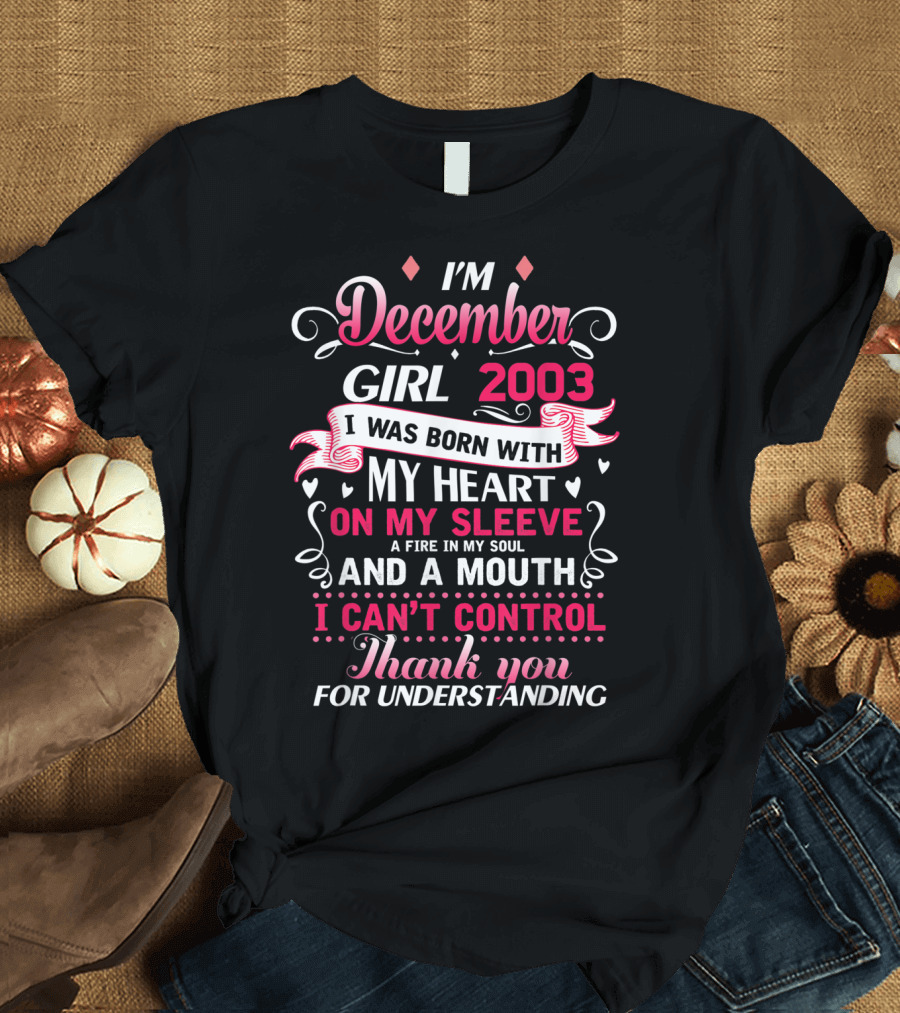 I'm December Girl 2003 Born with Heart on Sleeve Fire in Soul Mouth I Can't Control Thank You for Understanding T-Shirt