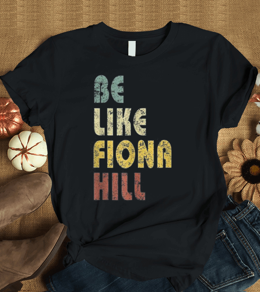 BE LIKE FIONA HILL T-Shirt