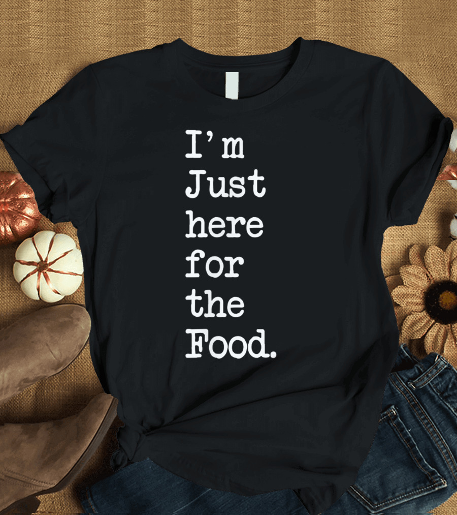 I'm Just Here for the Food T-Shirt