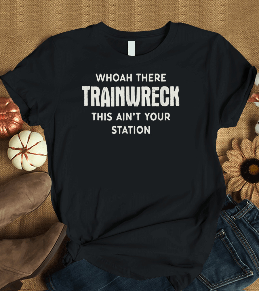 WHOAH THERE TRAINWRECK THIS AIN'T YOUR STATION T-Shirt