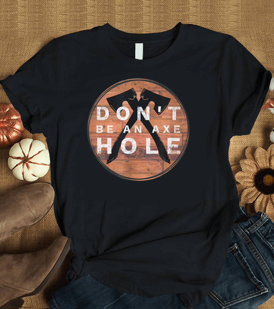 Don't Be An Axe Hole Hatchet Throwing Axe Crossed Wood Background T-Shirt