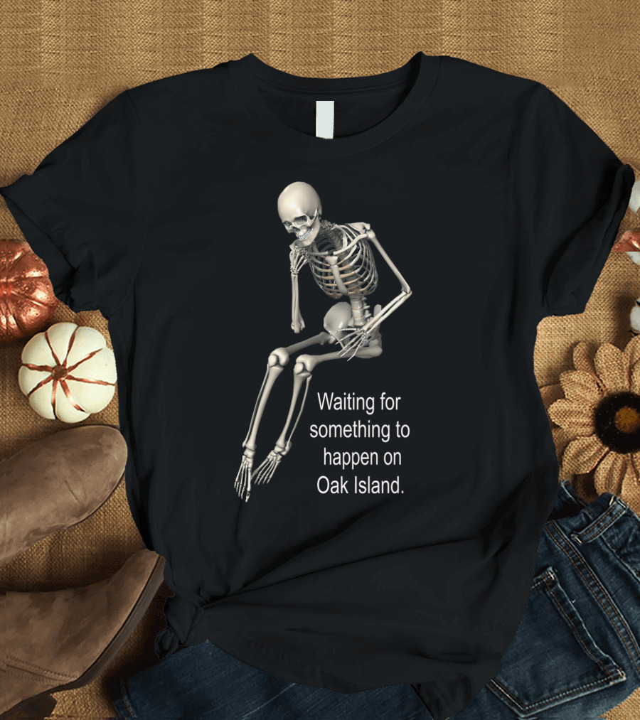 Waiting for Something to Happen on Oak Island Skeleton T-Shirt