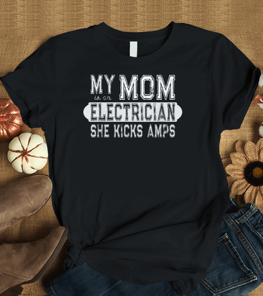 My Mom is an Electrician She Kicks Amps T-Shirt