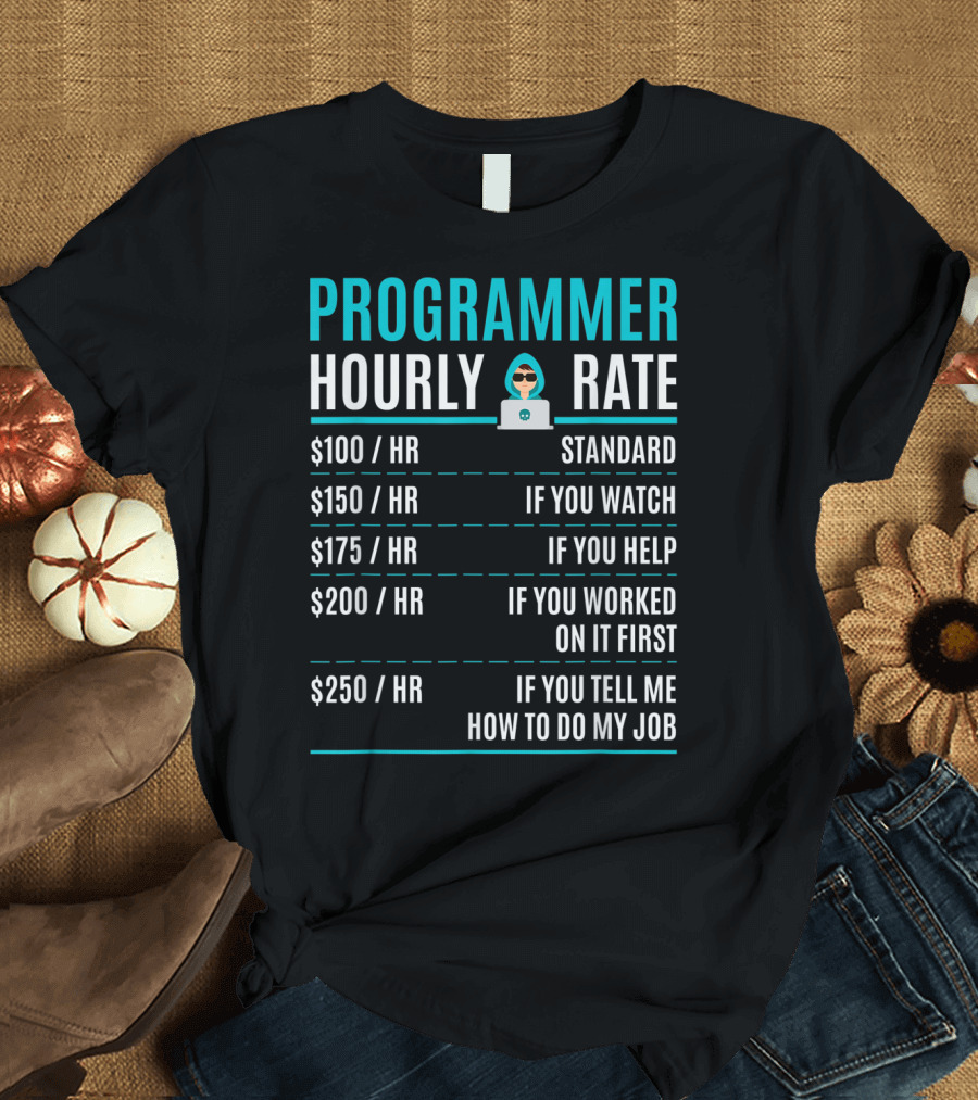 Programmer Hourly Rate Standard If You Watch Helped Worked On It First Tell Me How to Do My Job T-Shirt