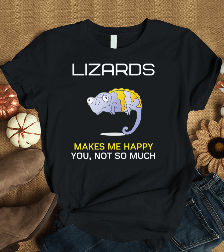 Lizards Makes Me Happy You Not So Much T-Shirt