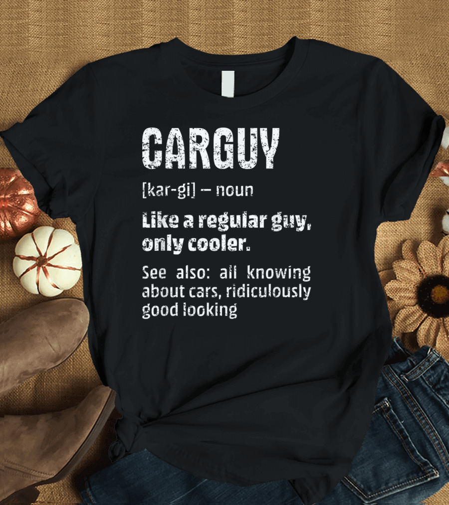Mens Car Guy Definition Like a Regular Guy Only Cooler All Knowing About Cars Ridiculously Good Looking T-Shirt
