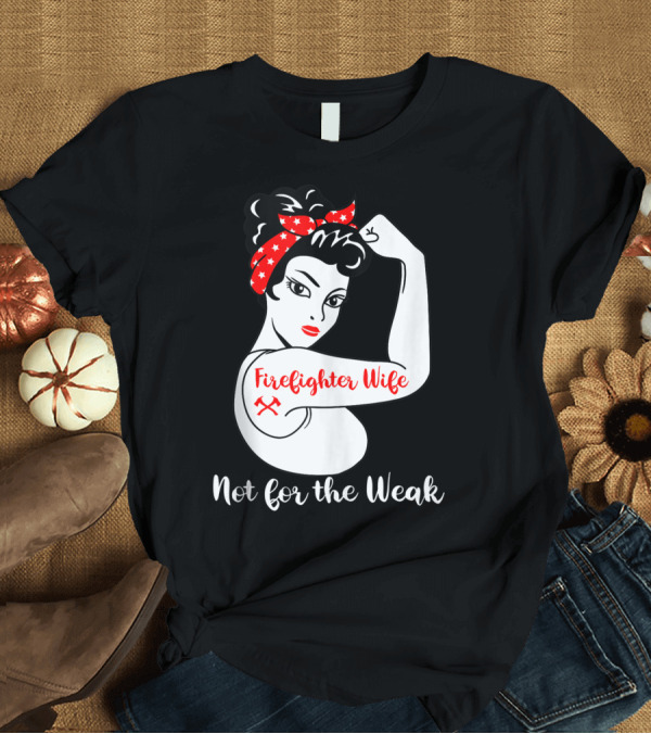 T-Shirt: Firefighter Wife Not for the Weak Rosie the Riveter Style with Red Bandana and Axes T-Shirt Firefighter Wife Not for the Weak Rosie the Riveter Style with Red Bandana and Axes T-Shirt