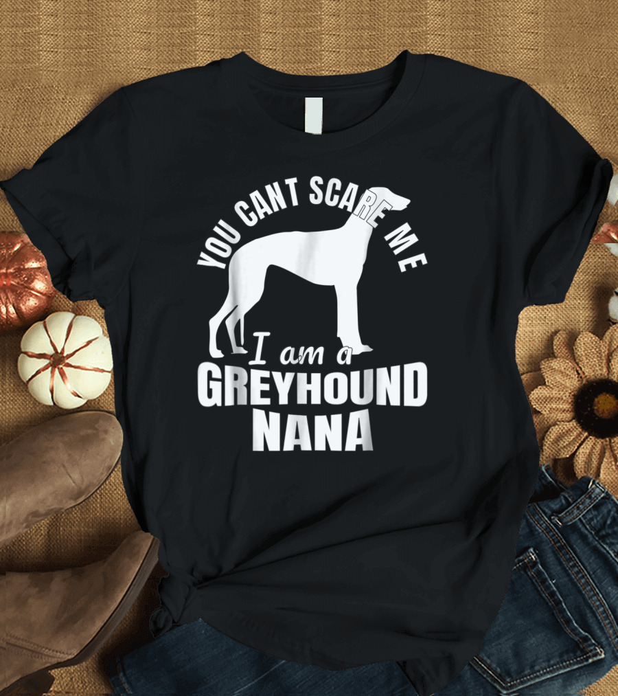 YOU CAN'T SCARE ME I AM A GREYHOUND NANA DOG LOVER FUNNY ADMIRER T-Shirt